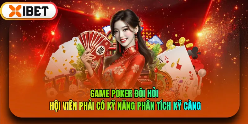 Game Poker đòi hỏi hội viên phải có kỹ năng phân tích kỹ càng